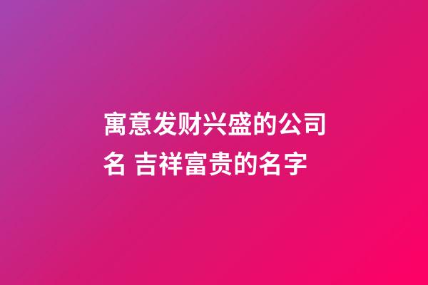 寓意发财兴盛的公司名 吉祥富贵的名字